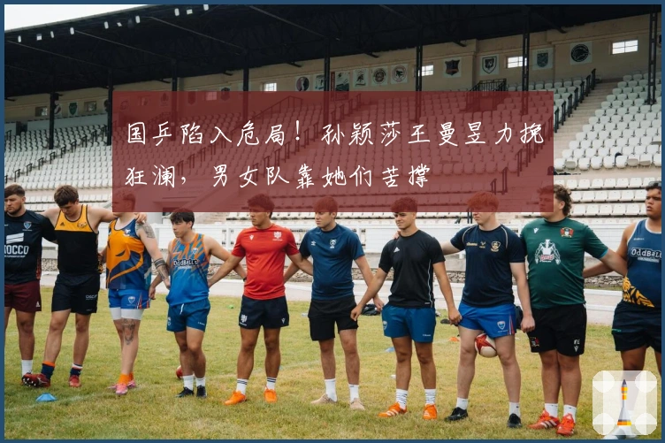 国乒陷入危局！孙颖莎王曼昱力挽狂澜，男女队靠她们苦撑