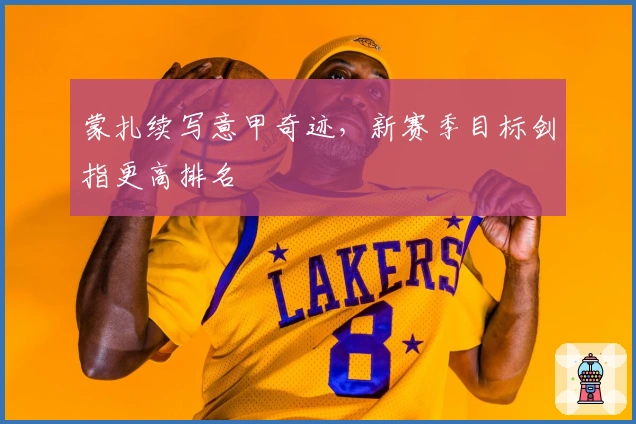 蒙扎续写意甲奇迹,新赛季目标剑指更高排名