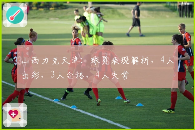 山西力克天津：球员表现解析，4人出彩，3人合格，4人失常