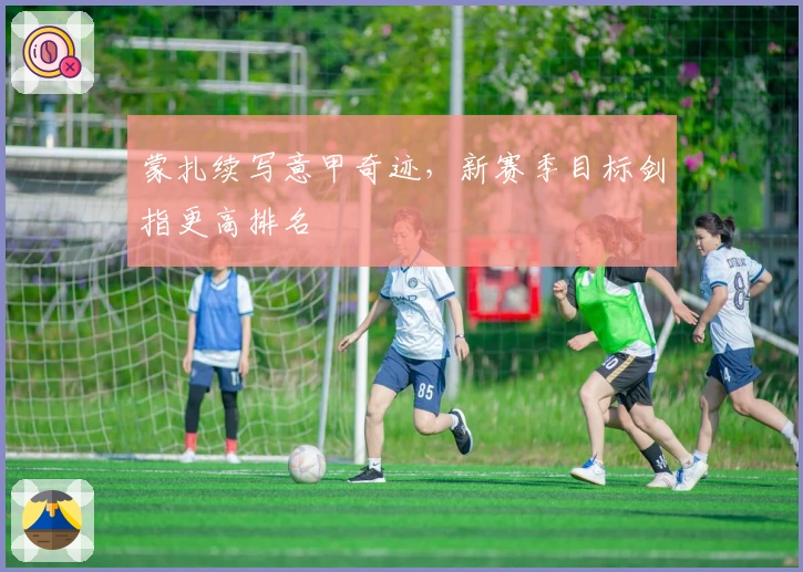 蒙扎续写意甲奇迹，新赛季目标剑指更高排名