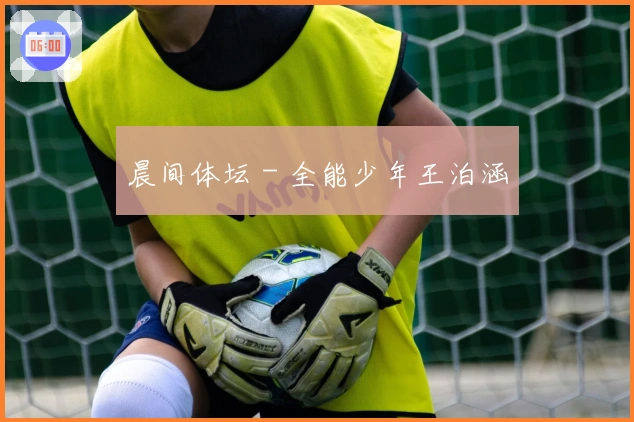 晨间体坛 - 全能少年王泊涵
