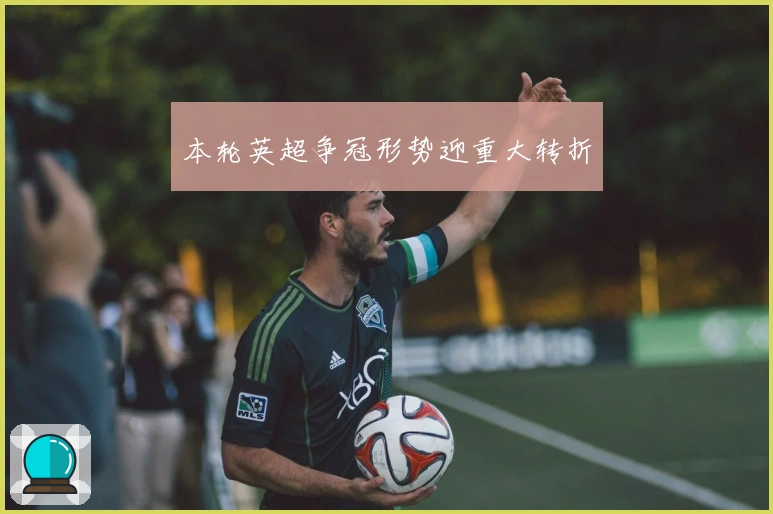 本轮英超争冠形势迎重大转折