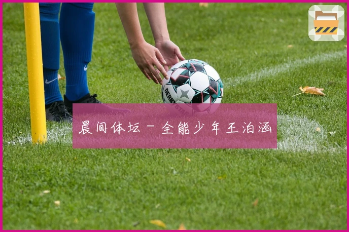 晨间体坛 - 全能少年王泊涵